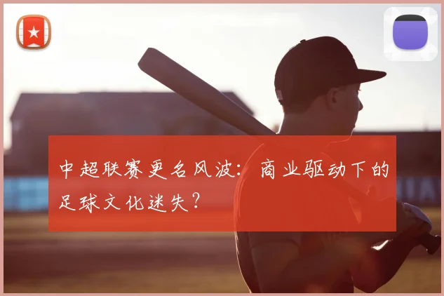 中超联赛更名风波:商业驱动下的足球文化迷失?