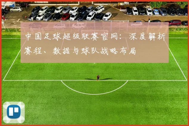中国足球超级联赛官网:深度解析赛程、数据与球队战略布局