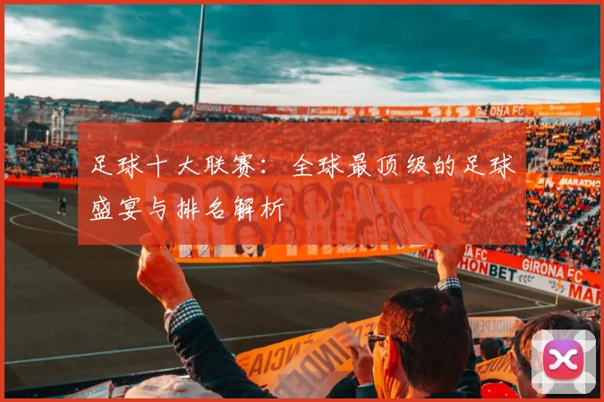 足球十大联赛：全球最顶级的足球盛宴与排名解析