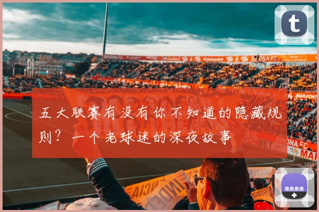 五大联赛有没有你不知道的隐藏规则?一个老球迷的深夜故事