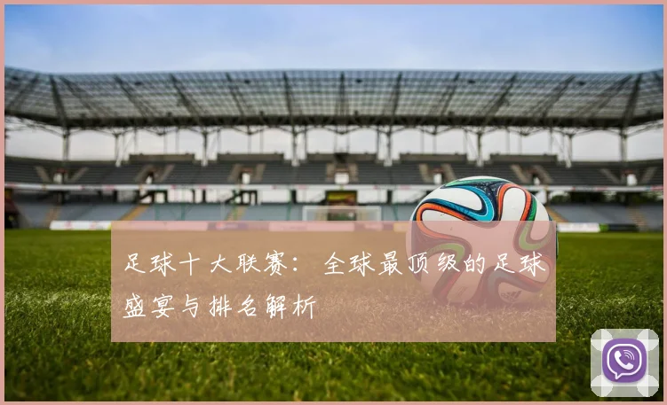 足球十大联赛:全球最顶级的足球盛宴与排名解析