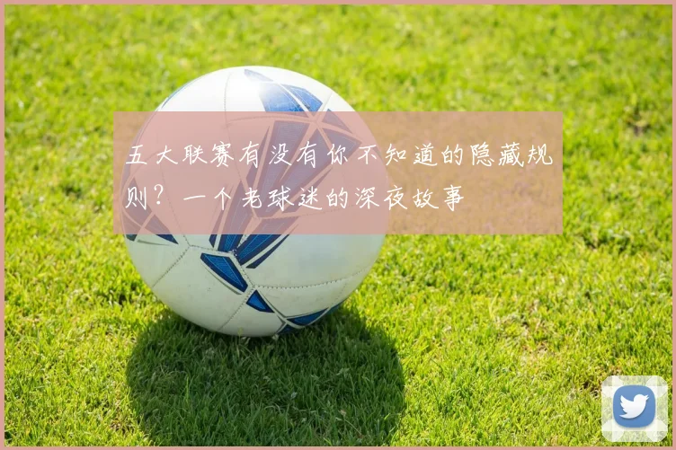五大联赛有没有你不知道的隐藏规则?一个老球迷的深夜故事