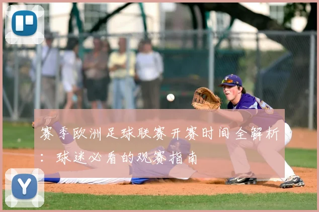 赛季欧洲足球联赛开赛时间全解析：球迷必看的观赛指南