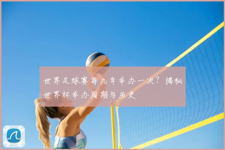 世界足球赛每几年举办一次?揭秘世界杯举办周期与历史