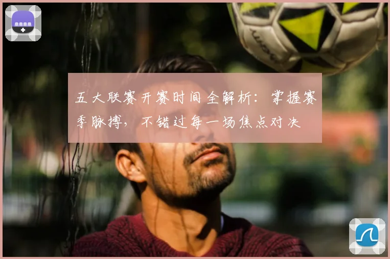 五大联赛开赛时间全解析:掌握赛季脉搏,不错过每一场焦点对决