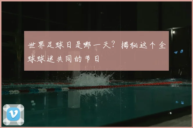 世界足球日是哪一天？揭秘这个全球球迷共同的节日