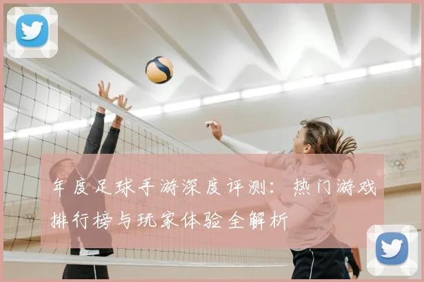 年度足球手游深度评测:热门游戏排行榜与玩家体验全解析