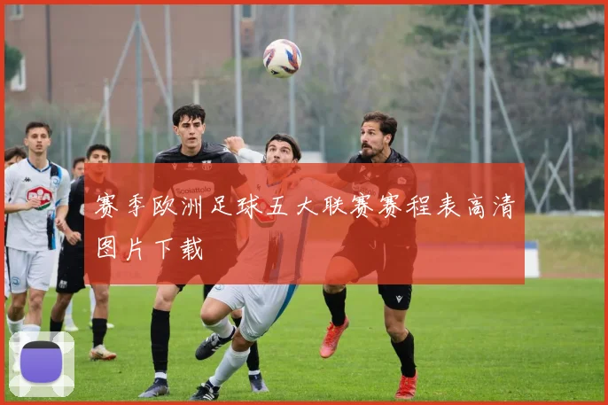 赛季欧洲足球五大联赛赛程表高清图片下载