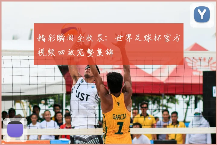 精彩瞬间全收录:世界足球杯官方视频回放完整集锦
