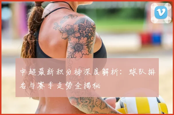 中超最新积分榜深度解析:球队排名与赛季走势全揭秘
