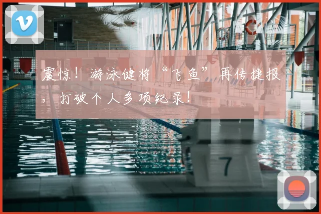 震惊!游泳健将“飞鱼”再传捷报,打破个人多项纪录!