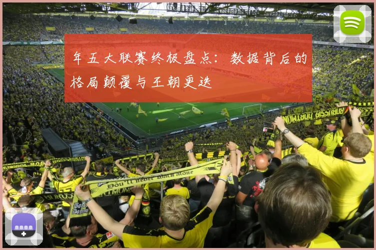 年五大联赛终极盘点:数据背后的格局颠覆与王朝更迭
