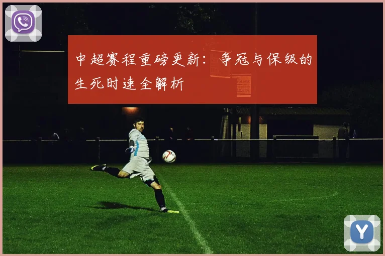 中超赛程重磅更新:争冠与保级的生死时速全解析
