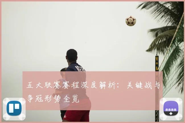 五大联赛赛程深度解析：关键战与争冠形势全览