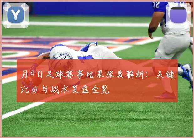 月4日足球赛事结果深度解析：关键比分与战术复盘全览