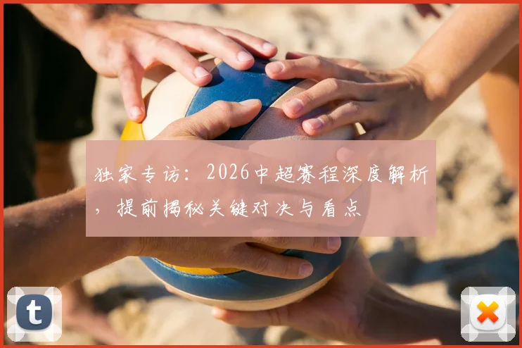 独家专访：2026中超赛程深度解析，提前揭秘关键对决与看点