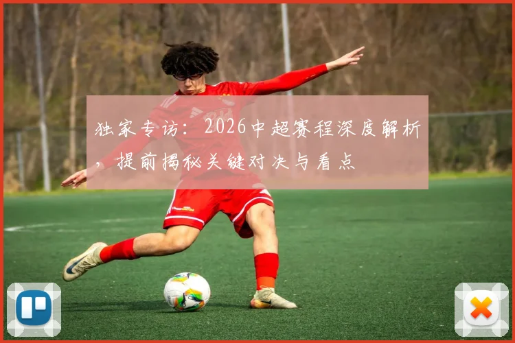 独家专访：2026中超赛程深度解析，提前揭秘关键对决与看点