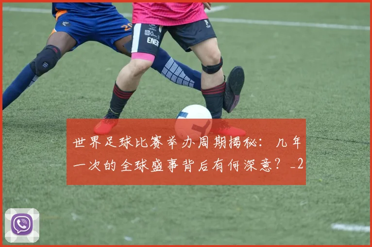 世界足球比赛举办周期揭秘:几年一次的全球盛事背后有何深意?_20260609201453